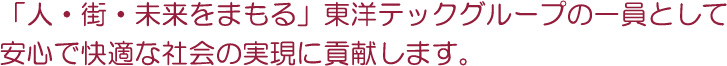 東洋テックグループの一員として安心で快適な社会の実現に貢献します