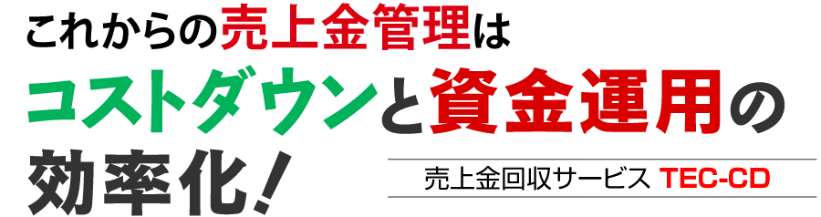 これからの売上金管理はコストダウンと資金運用の効率化！売上金回収サービス　TEC-CD